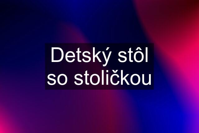 Detský stôl so stoličkou