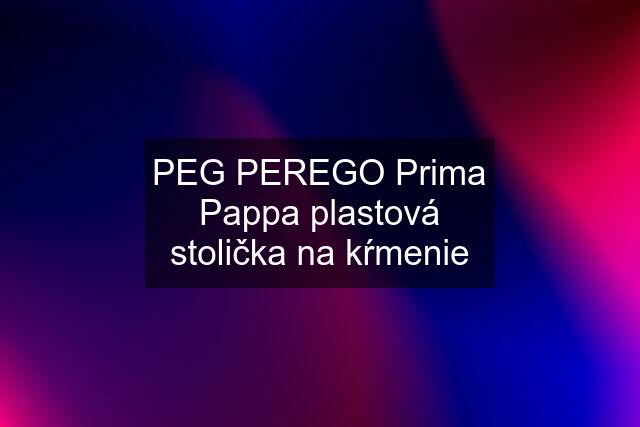 PEG PEREGO Prima Pappa plastová stolička na kŕmenie
