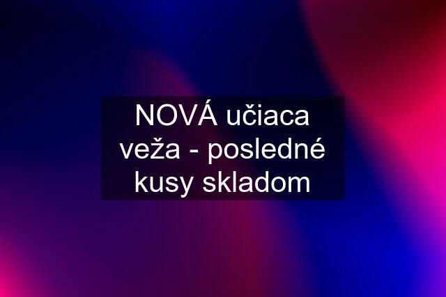 NOVÁ učiaca veža - posledné kusy skladom