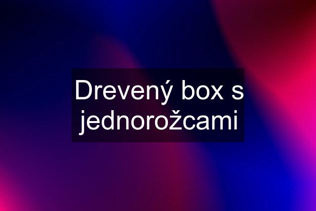 Drevený box s jednorožcami