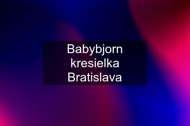 Babybjorn kresielka Bratislava