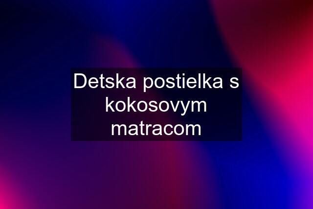 Detska postielka s kokosovym matracom