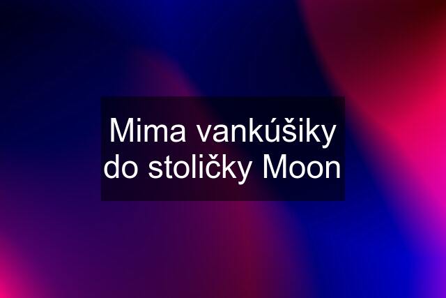 Mima vankúšiky do stoličky Moon