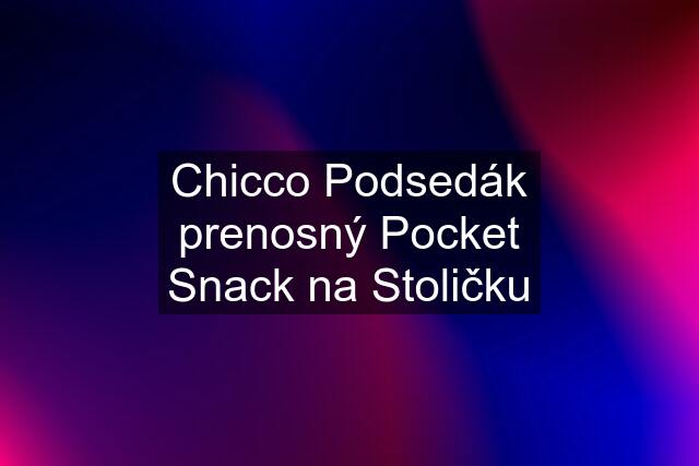 Chicco Podsedák prenosný Pocket Snack na Stoličku