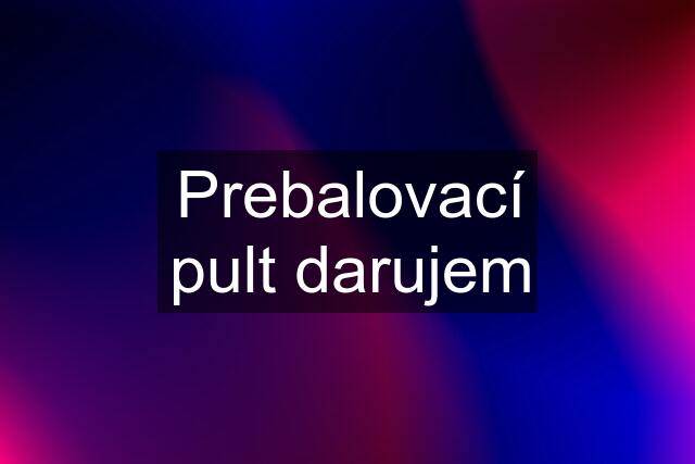 Prebalovací pult darujem