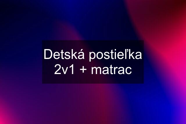 Detská postieľka 2v1 + matrac