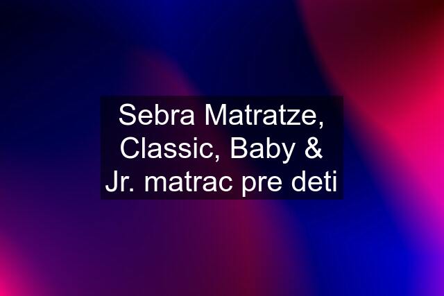 Sebra Matratze, Classic, Baby & Jr. matrac pre deti