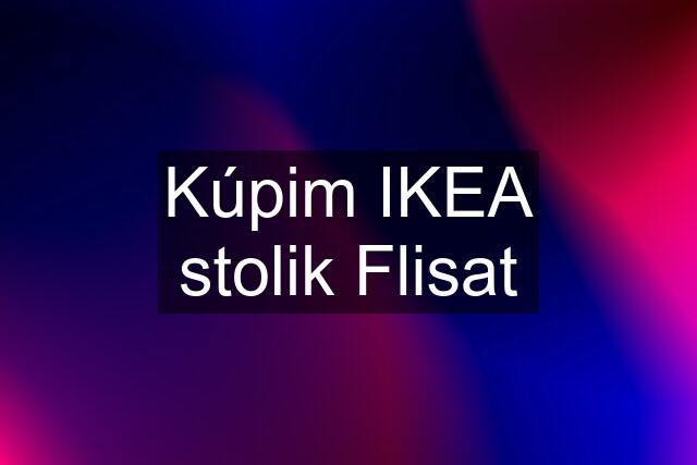 Kúpim IKEA stolik Flisat