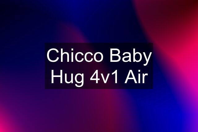 Chicco Baby Hug 4v1 Air