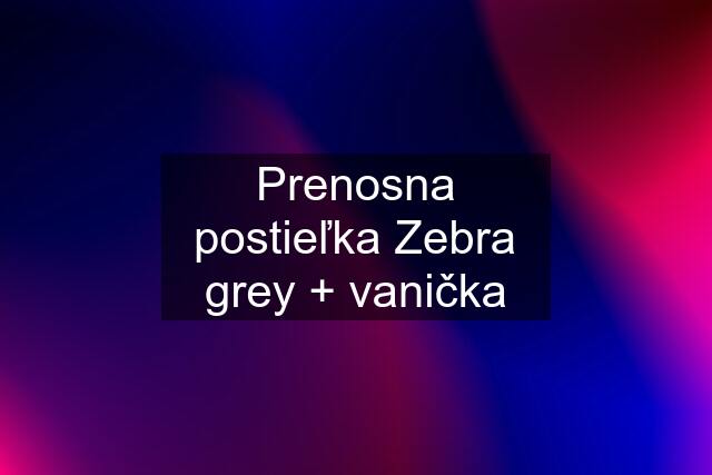 Prenosna postieľka Zebra grey + vanička