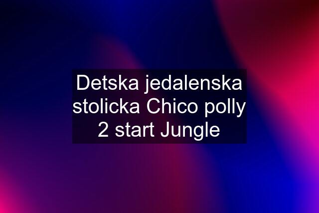 Detska jedalenska stolicka Chico polly 2 start Jungle