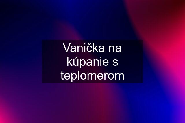 Vanička na kúpanie s teplomerom