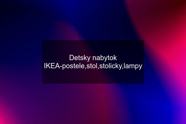 Detsky nabytok IKEA-postele,stol,stolicky,lampy