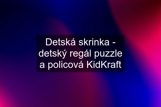 Detská skrinka - detský regál puzzle a policová KidKraft