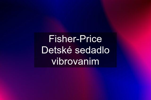 Fisher-Price Detské sedadlo vibrovanim