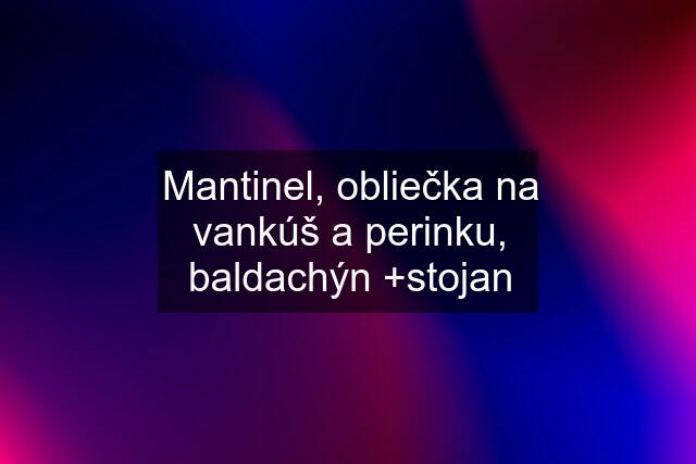 Mantinel, obliečka na vankúš a perinku, baldachýn +stojan