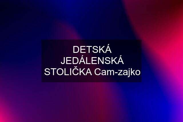 DETSKÁ JEDÁLENSKÁ STOLIČKA Cam-zajko