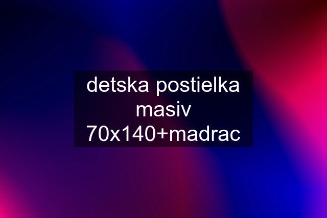 detska postielka masiv 70x140+madrac