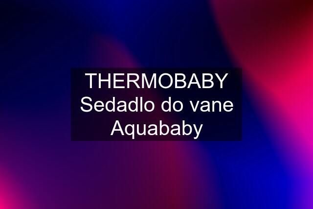 THERMOBABY Sedadlo do vane Aquababy