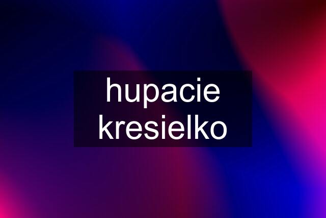 hupacie kresielko