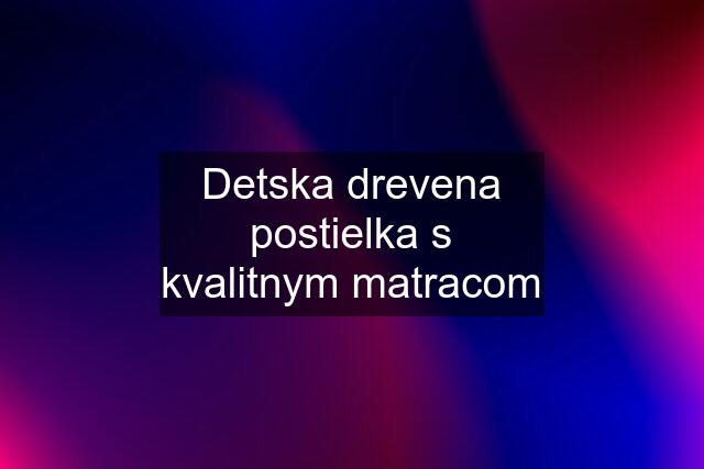 Detska drevena postielka s kvalitnym matracom