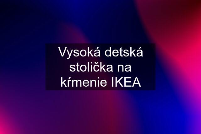 Vysoká detská stolička na kŕmenie IKEA