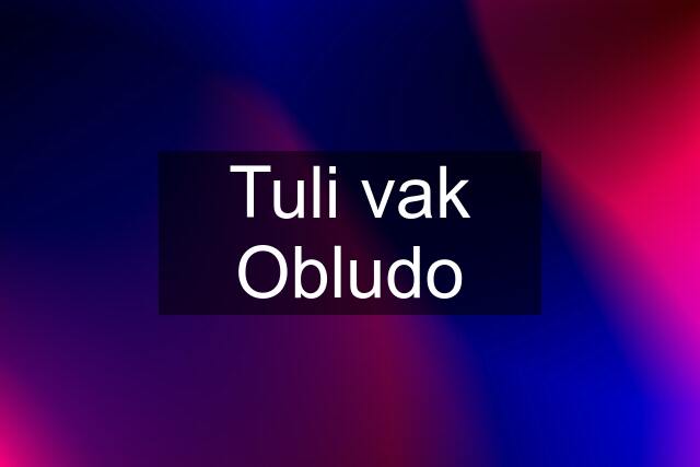 Tuli vak Obludo