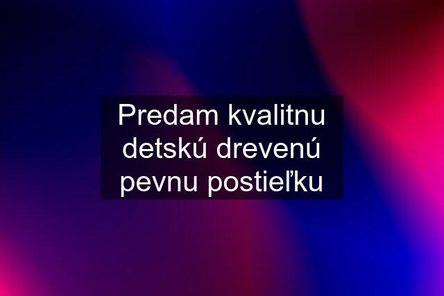 Predam kvalitnu detskú drevenú pevnu postieľku