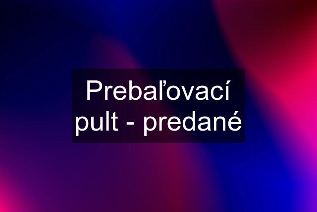 Prebaľovací pult - predané