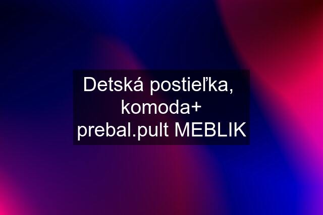 Detská postieľka,  komoda+ prebal.pult MEBLIK