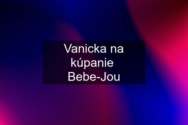 Vanicka na kúpanie  Bebe-Jou