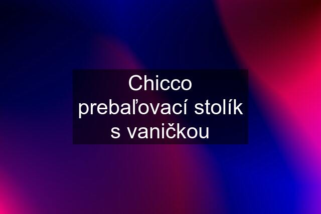 Chicco prebaľovací stolík s vaničkou