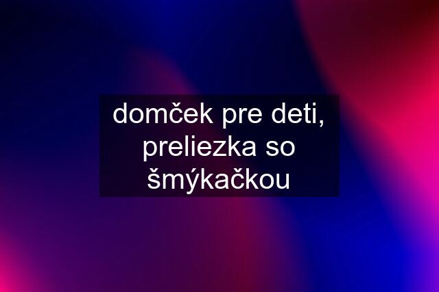 domček pre deti, preliezka so šmýkačkou