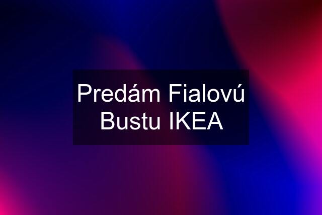 Predám Fialovú Bustu IKEA