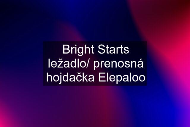 Bright Starts ležadlo/ prenosná hojdačka Elepaloo