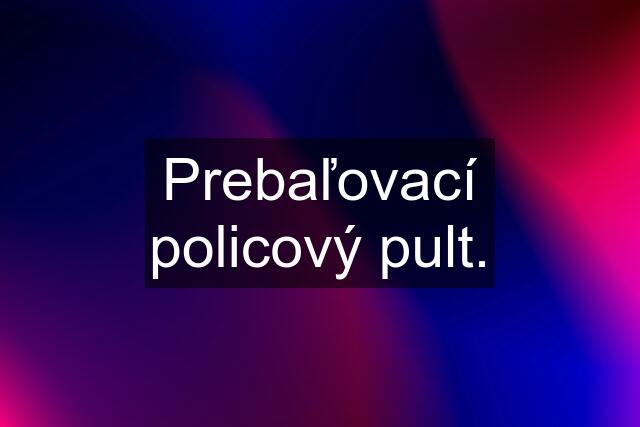 Prebaľovací policový pult.