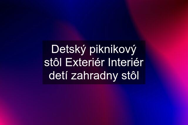 Detský piknikový stôl Exteriér Interiér detí zahradny stôl