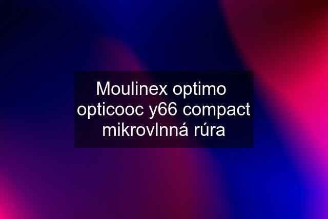 Moulinex optimo  opticooc y66 compact mikrovlnná rúra