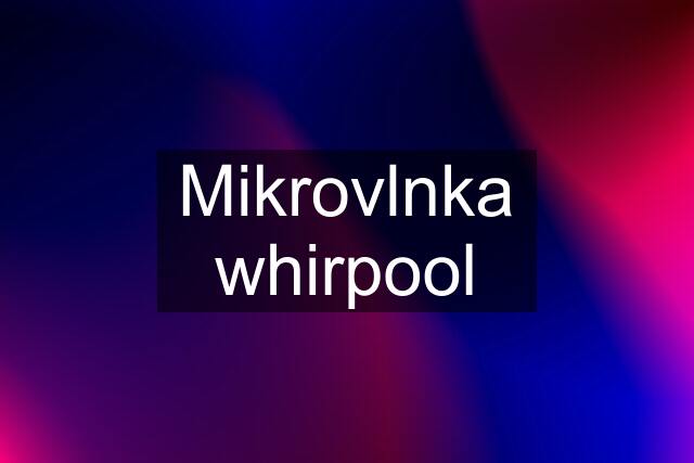Mikrovlnka whirpool