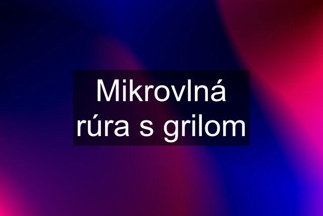 Mikrovlná rúra s grilom