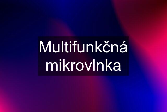 Multifunkčná mikrovlnka