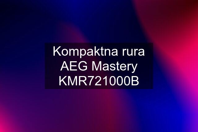 Kompaktna rura AEG Mastery KMR721000B