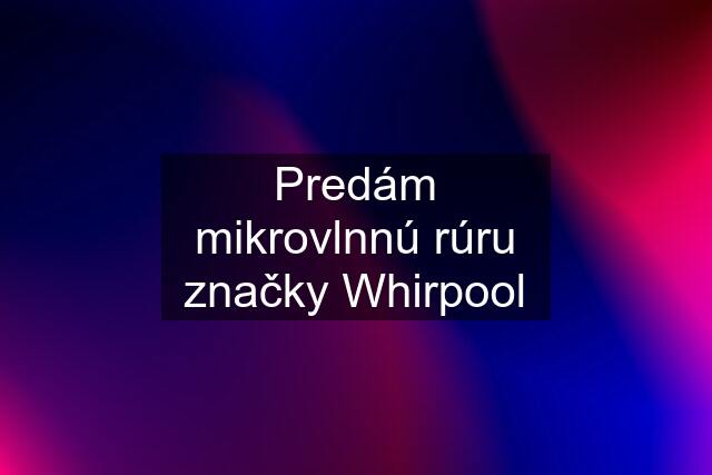 Predám mikrovlnnú rúru značky Whirpool