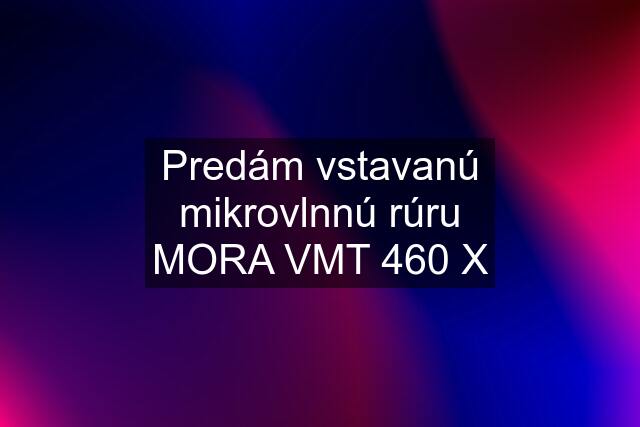 Predám vstavanú mikrovlnnú rúru MORA VMT 460 X