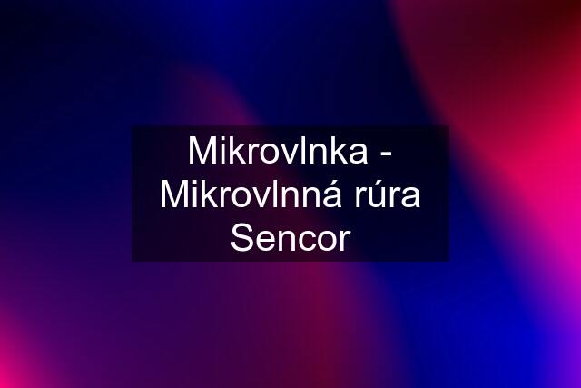 Mikrovlnka - Mikrovlnná rúra Sencor