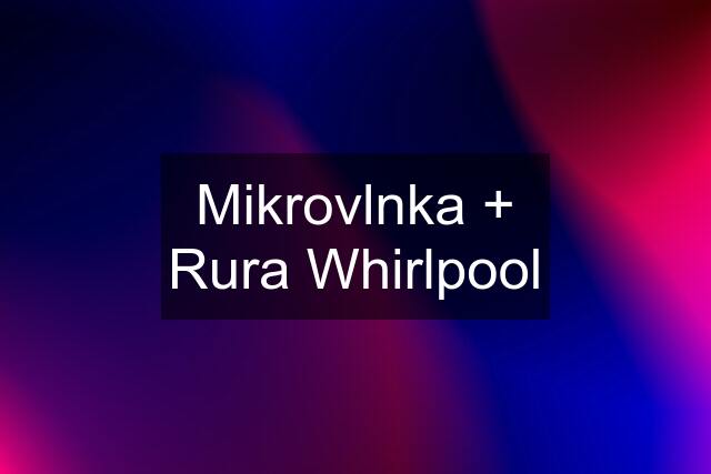 Mikrovlnka + Rura Whirlpool