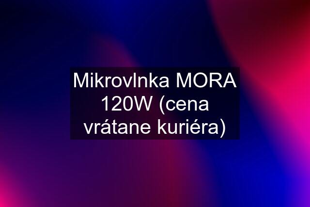 Mikrovlnka MORA 120W (cena vrátane kuriéra)