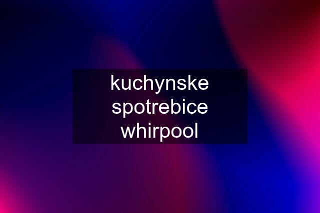 kuchynske spotrebice whirpool