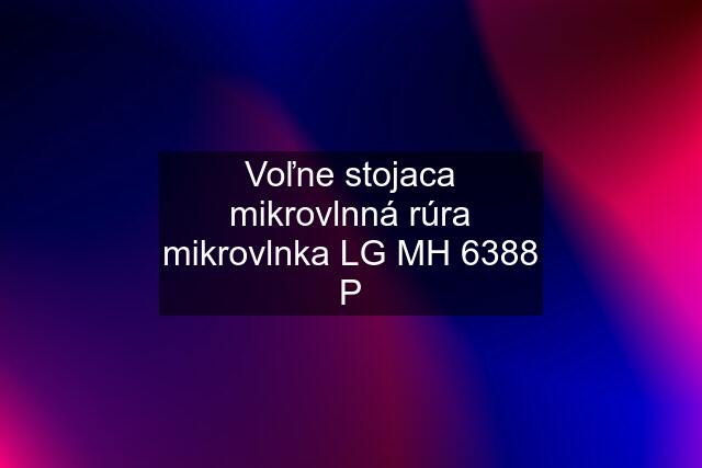 Voľne stojaca mikrovlnná rúra mikrovlnka LG MH 6388 P