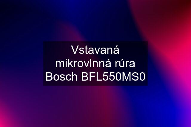 Vstavaná mikrovlnná rúra Bosch BFL550MS0